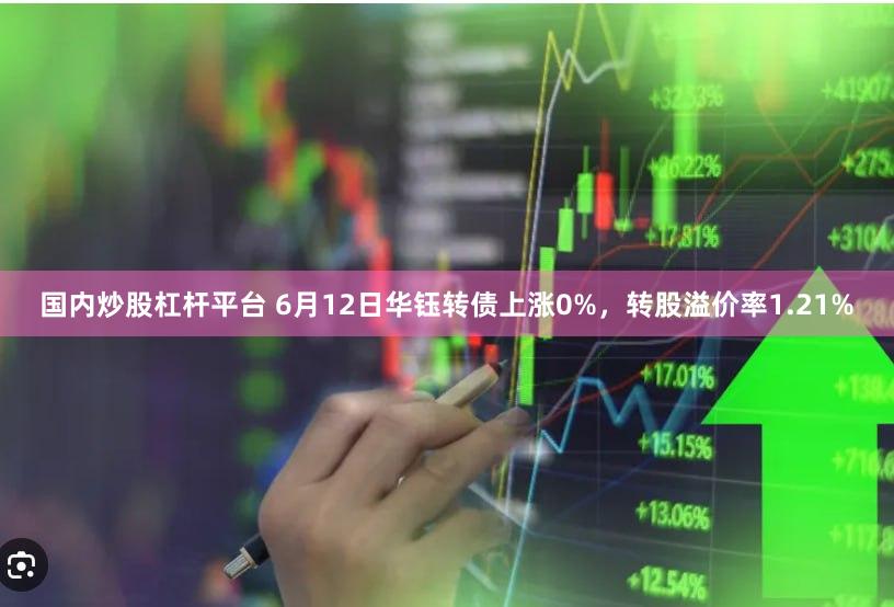 国内炒股杠杆平台 6月12日华钰转债上涨0%，转股溢价率1.21%