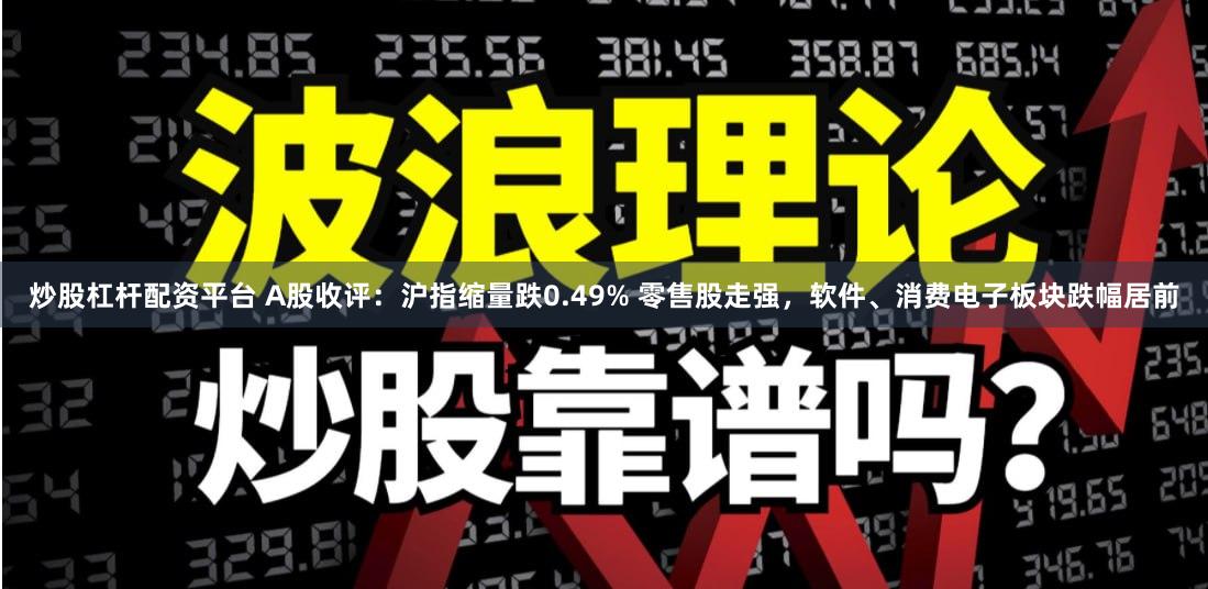 炒股杠杆配资平台 A股收评：沪指缩量跌0.49% 零售股走强，软件、消费电子板块跌幅居前