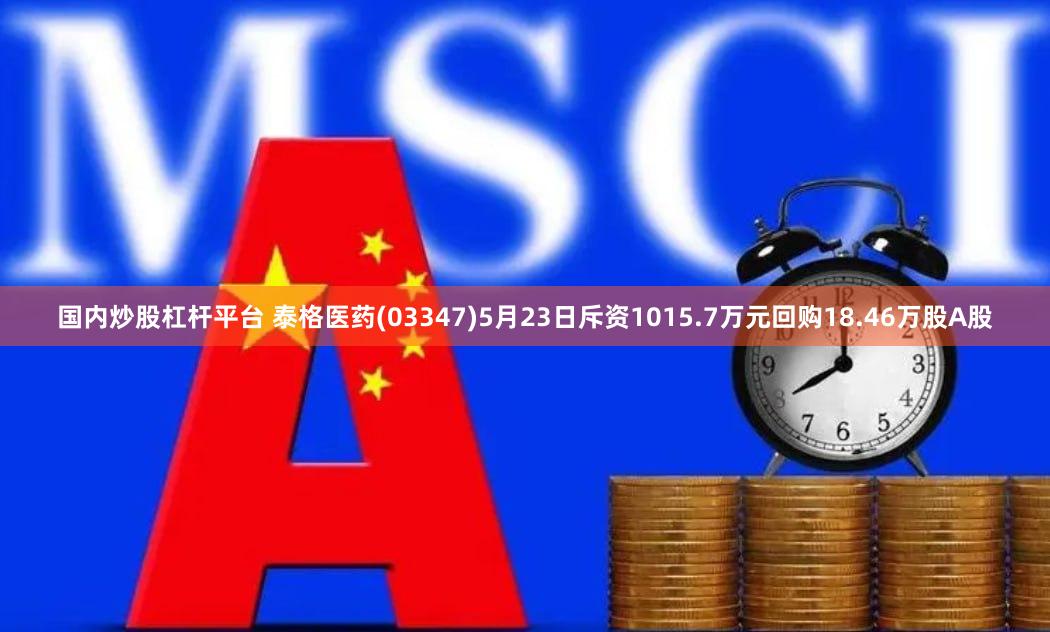 国内炒股杠杆平台 泰格医药(03347)5月23日斥资1015.7万元回购18.46万股A股