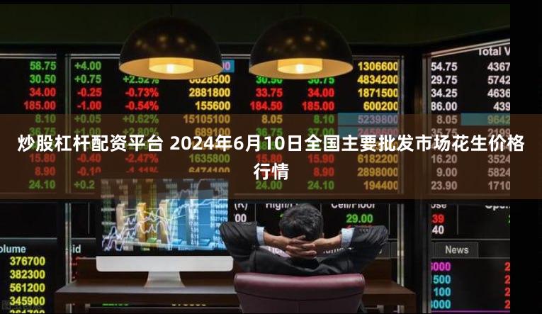 炒股杠杆配资平台 2024年6月10日全国主要批发市场花生价格行情