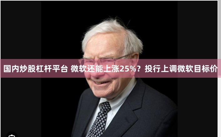 国内炒股杠杆平台 微软还能上涨25%？投行上调微软目标价