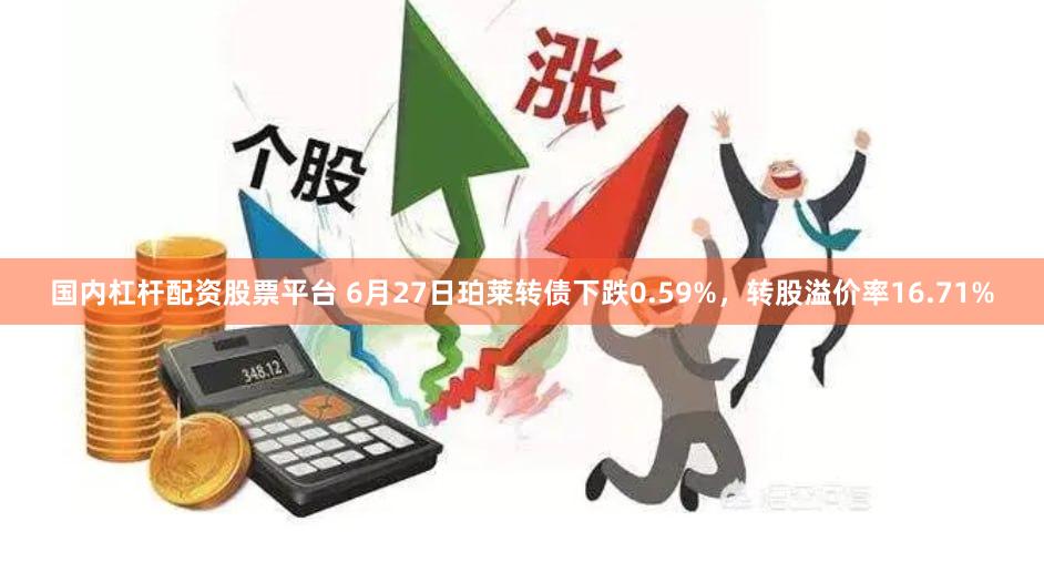 国内杠杆配资股票平台 6月27日珀莱转债下跌0.59%，转股溢价率16.71%