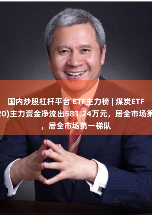 国内炒股杠杆平台 ETF主力榜 | 煤炭ETF(515220)主力资金净流出581.24万元，居全市场第一梯队