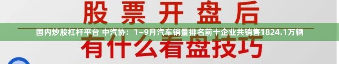 国内炒股杠杆平台 中汽协：1—9月汽车销量排名前十企业共销售1824.1万辆