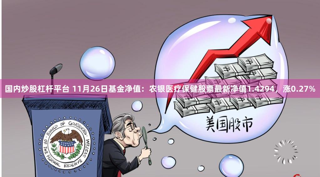 国内炒股杠杆平台 11月26日基金净值：农银医疗保健股票最新净值1.4294，涨0.27%