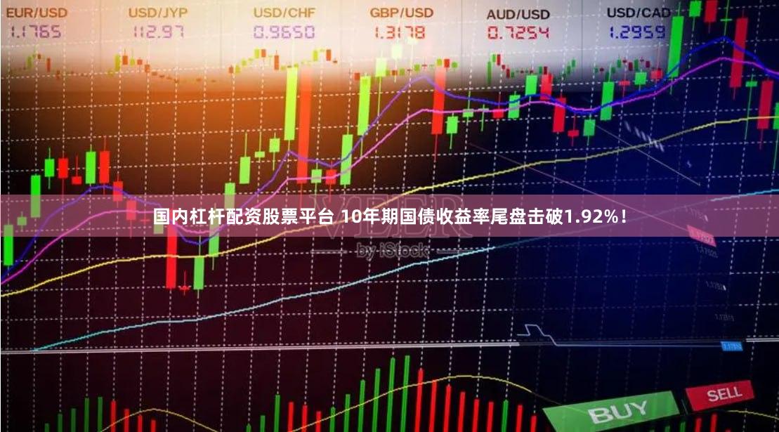 国内杠杆配资股票平台 10年期国债收益率尾盘击破1.92%！