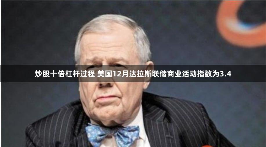 炒股十倍杠杆过程 美国12月达拉斯联储商业活动指数为3.4