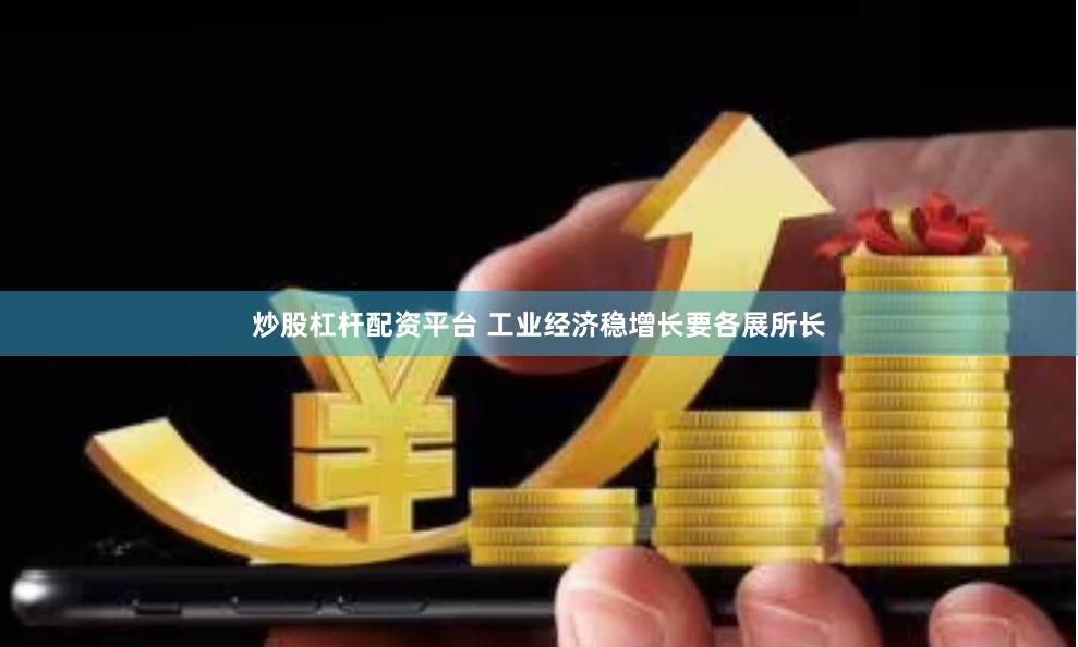 炒股杠杆配资平台 工业经济稳增长要各展所长