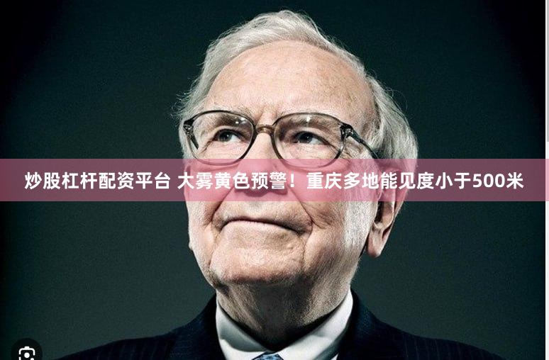 炒股杠杆配资平台 大雾黄色预警！重庆多地能见度小于500米