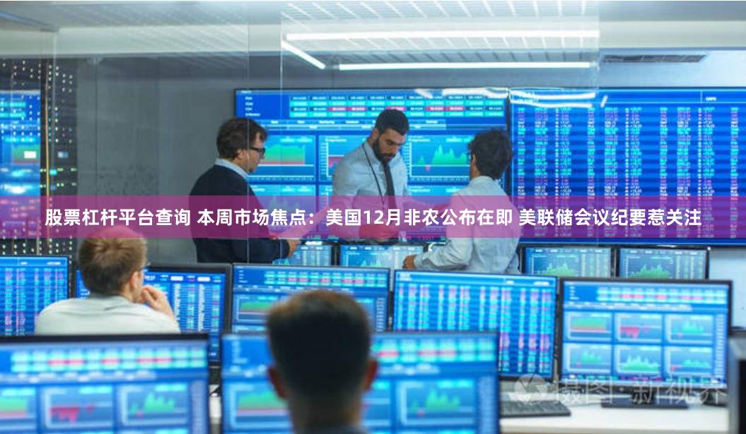 股票杠杆平台查询 本周市场焦点：美国12月非农公布在即 美联储会议纪要惹关注