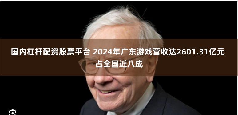 国内杠杆配资股票平台 2024年广东游戏营收达2601.31亿元 占全国近八成