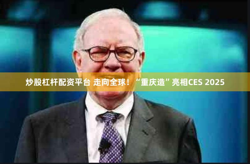 炒股杠杆配资平台 走向全球！“重庆造”亮相CES 2025