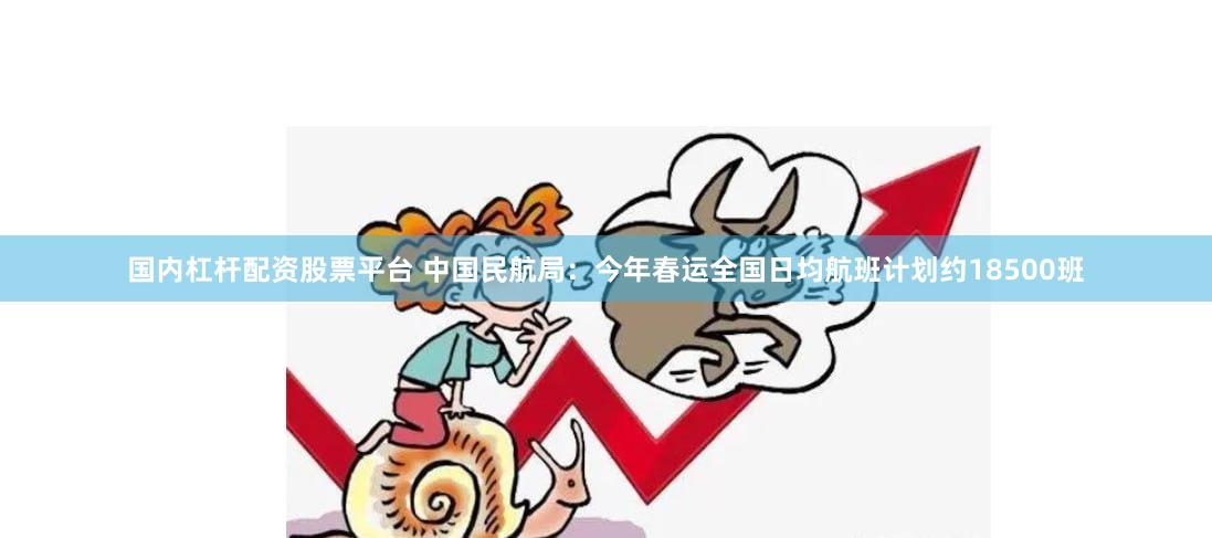 国内杠杆配资股票平台 中国民航局：今年春运全国日均航班计划约18500班