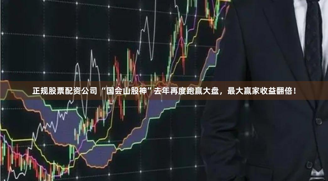 正规股票配资公司 “国会山股神”去年再度跑赢大盘，最大赢家收益翻倍！
