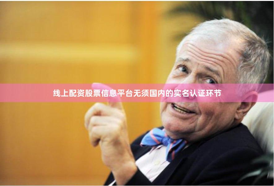 线上配资股票信息平台无须国内的实名认证环节