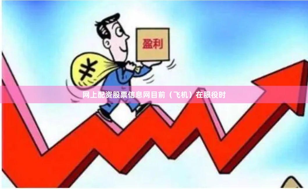 网上配资股票信息网目前（飞机）在服役时
