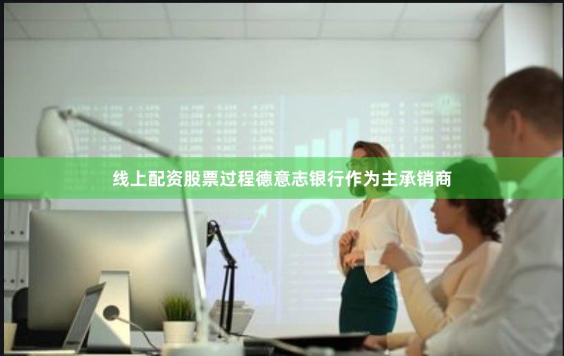 线上配资股票过程德意志银行作为主承销商