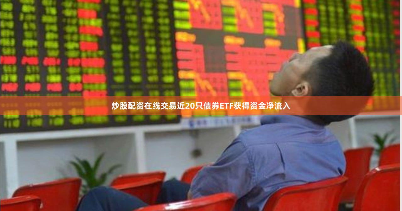 炒股配资在线交易近20只债券ETF获得资金净流入