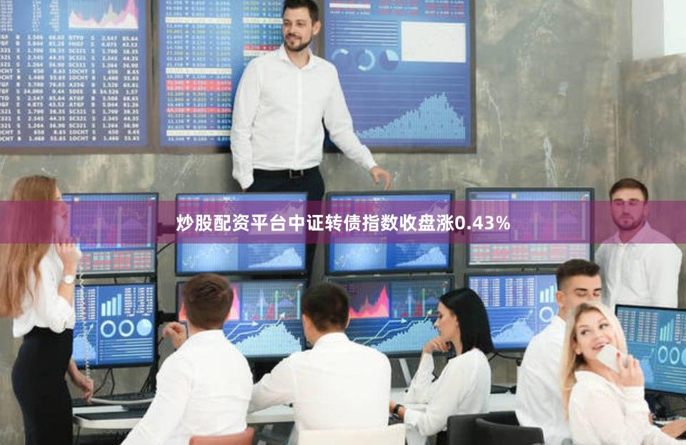 炒股配资平台　　中证转债指数收盘涨0.43%