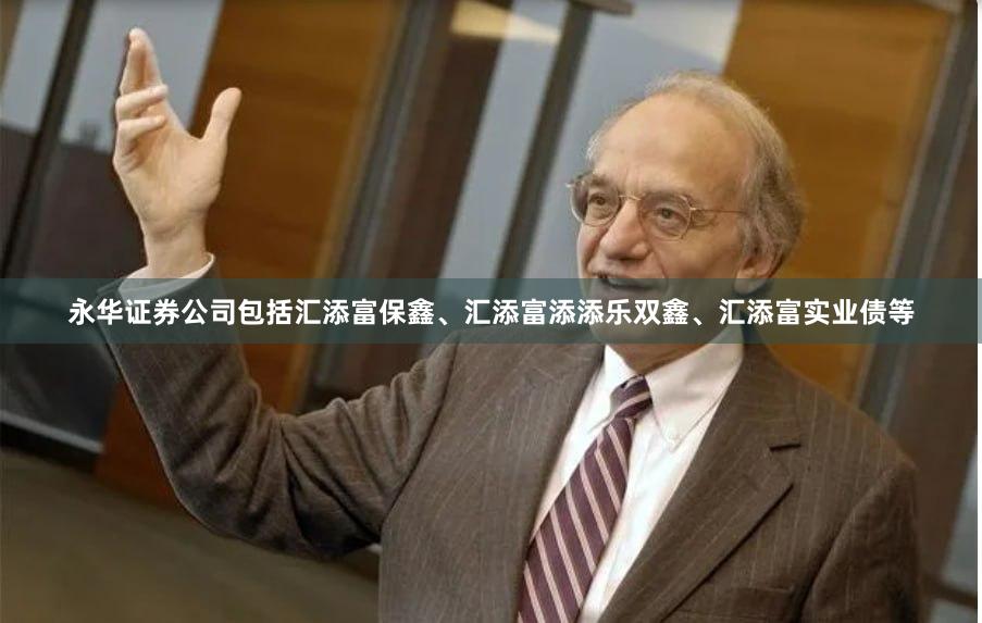 永华证券公司包括汇添富保鑫、汇添富添添乐双鑫、汇添富实业债等