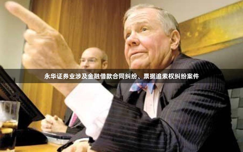 永华证券业涉及金融借款合同纠纷、票据追索权纠纷案件