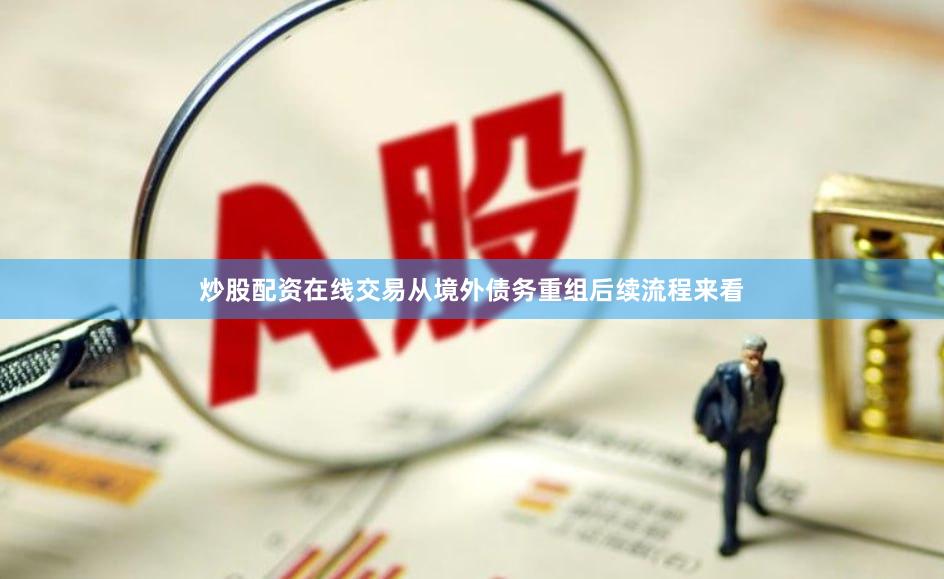 炒股配资在线交易从境外债务重组后续流程来看