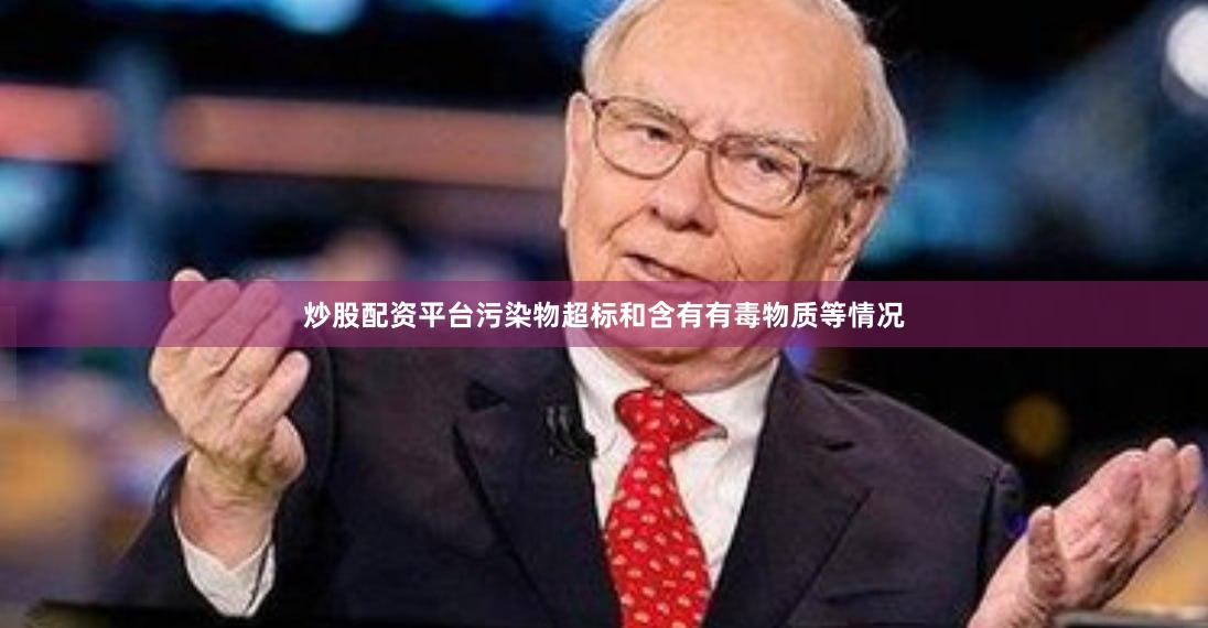 炒股配资平台污染物超标和含有有毒物质等情况