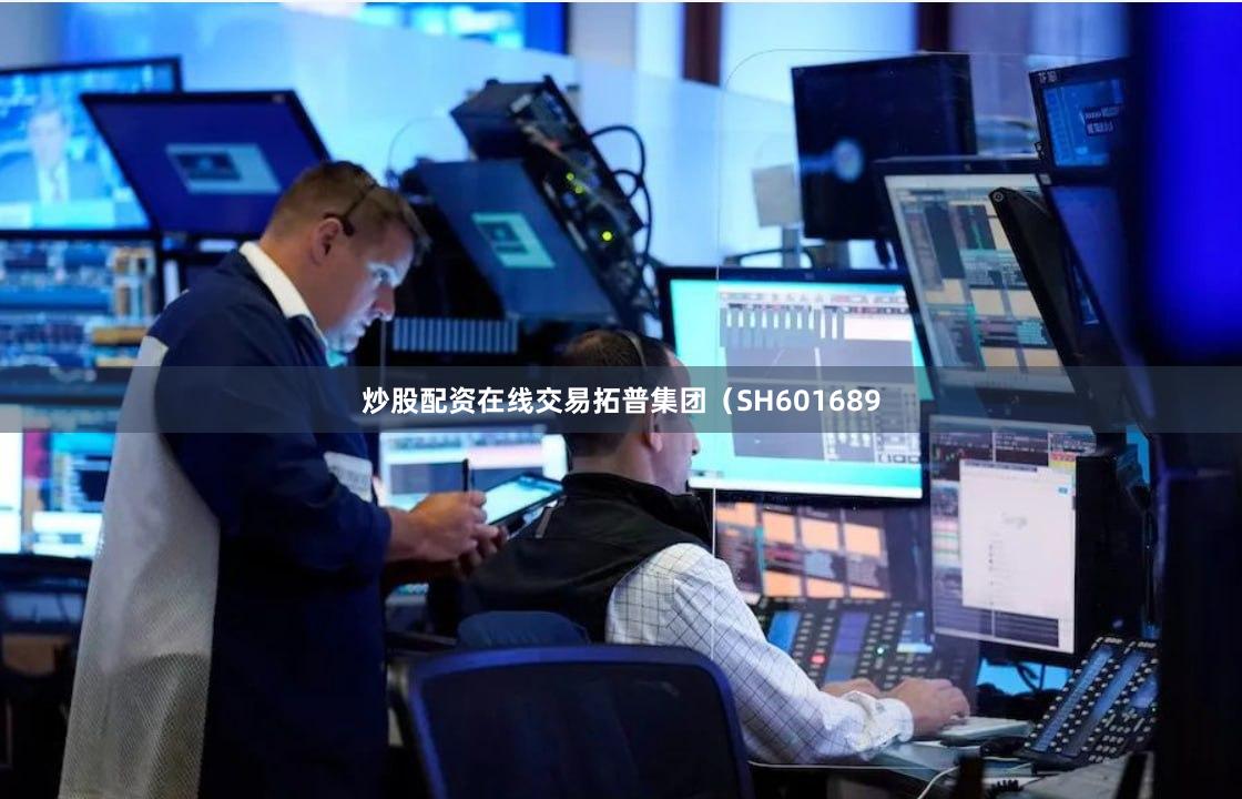 炒股配资在线交易拓普集团（SH601689