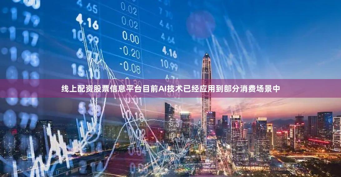 线上配资股票信息平台目前AI技术已经应用到部分消费场景中