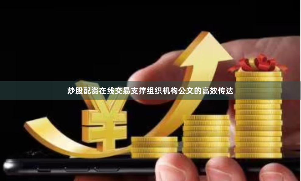 炒股配资在线交易支撑组织机构公文的高效传达