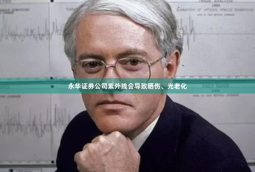 永华证券公司紫外线会导致晒伤、光老化