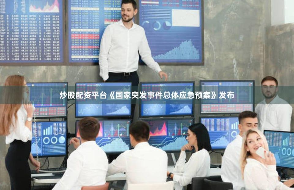 炒股配资平台《国家突发事件总体应急预案》发布