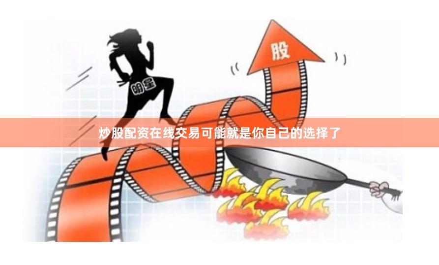 炒股配资在线交易可能就是你自己的选择了