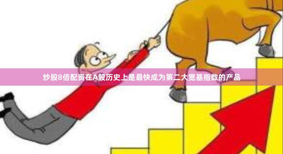 炒股8倍配资在A股历史上是最快成为第二大宽基指数的产品