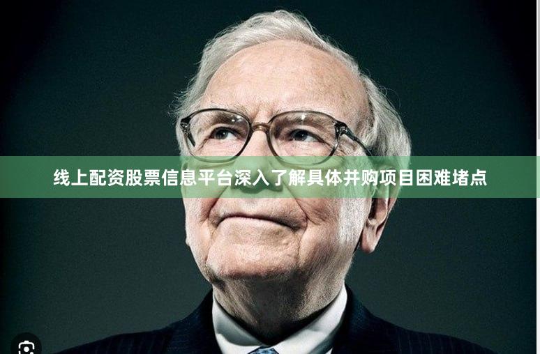 线上配资股票信息平台深入了解具体并购项目困难堵点