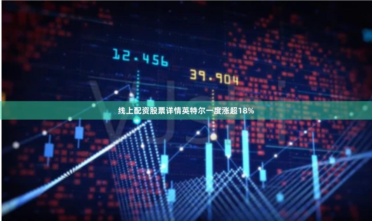 线上配资股票详情　　英特尔一度涨超18%