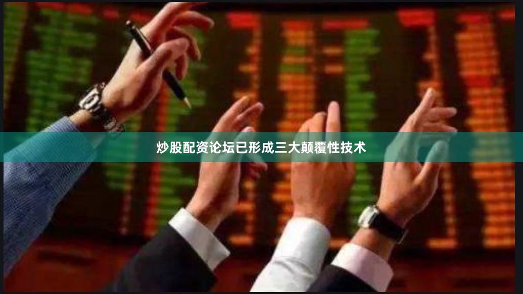 炒股配资论坛已形成三大颠覆性技术