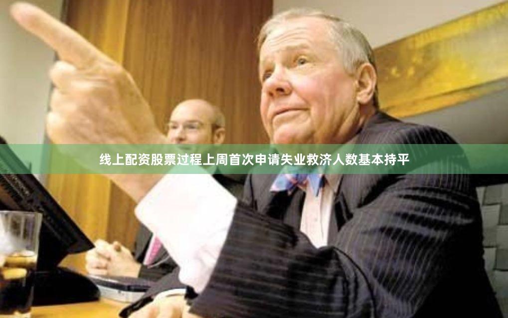 线上配资股票过程上周首次申请失业救济人数基本持平