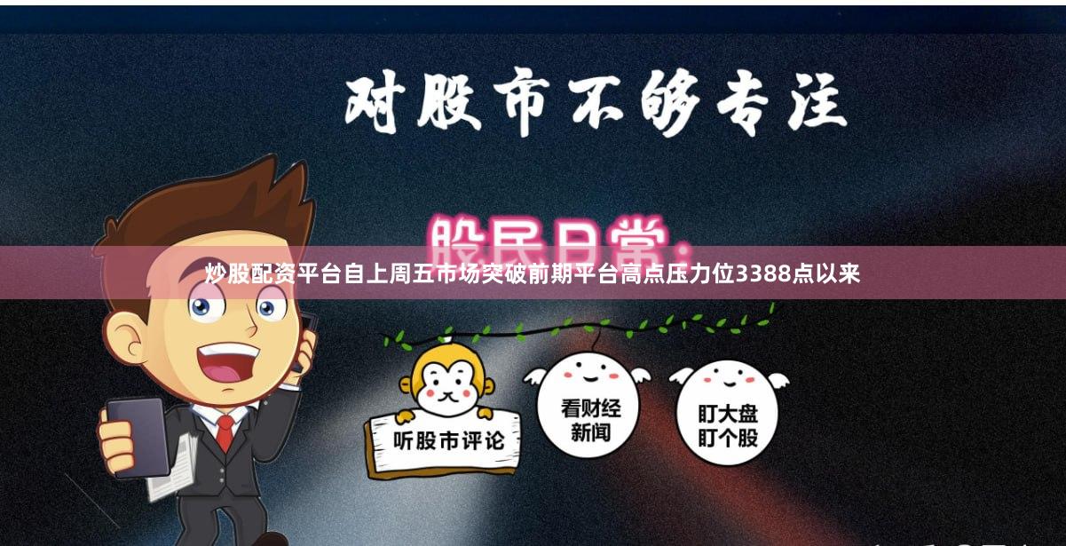 炒股配资平台自上周五市场突破前期平台高点压力位3388点以来
