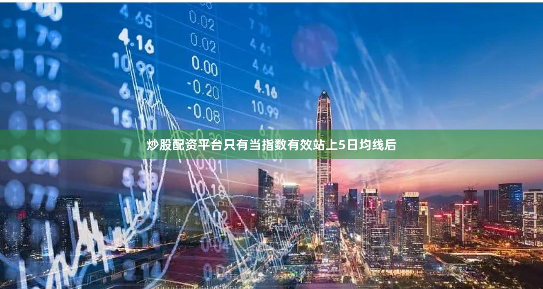 炒股配资平台只有当指数有效站上5日均线后