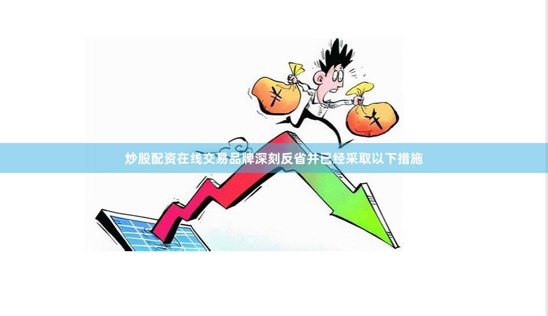 炒股配资在线交易品牌深刻反省并已经采取以下措施