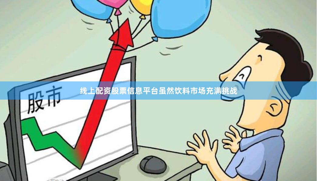 线上配资股票信息平台虽然饮料市场充满挑战