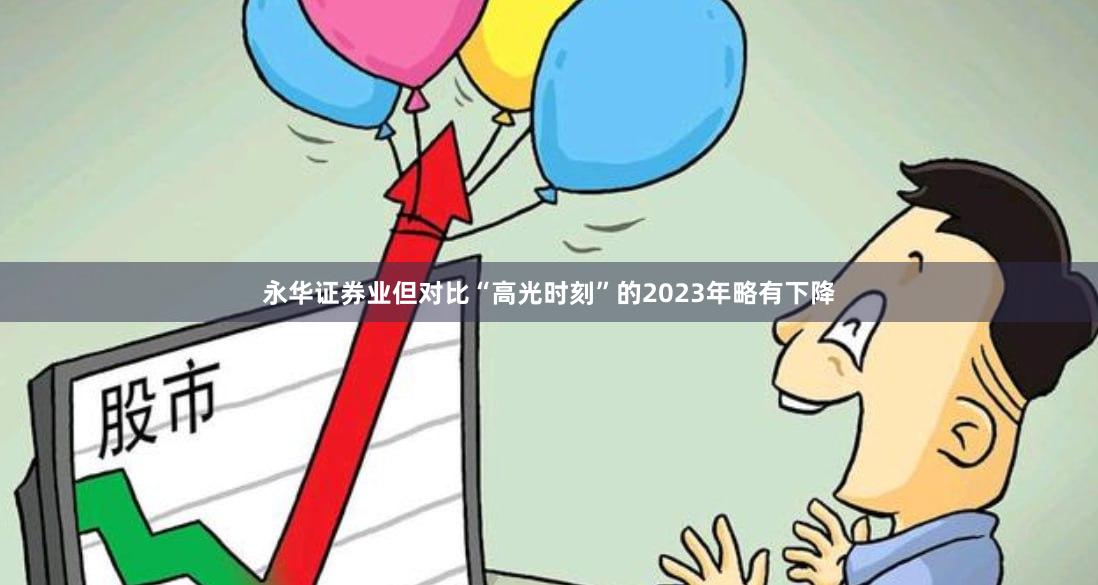 永华证券业但对比“高光时刻”的2023年略有下降