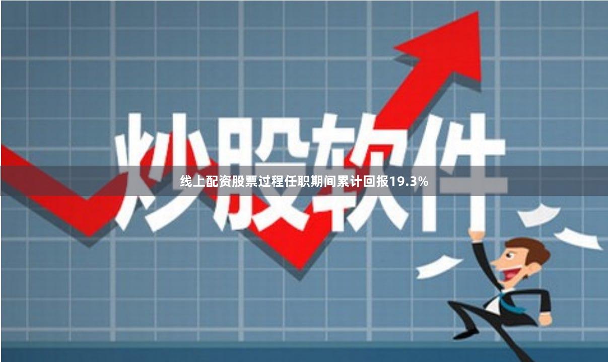 线上配资股票过程任职期间累计回报19.3%