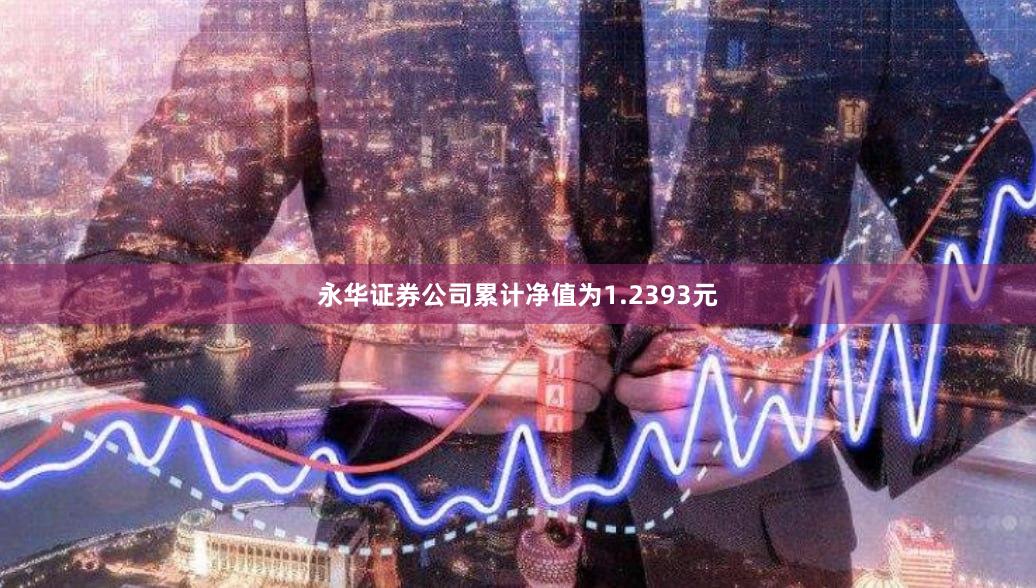 永华证券公司累计净值为1.2393元