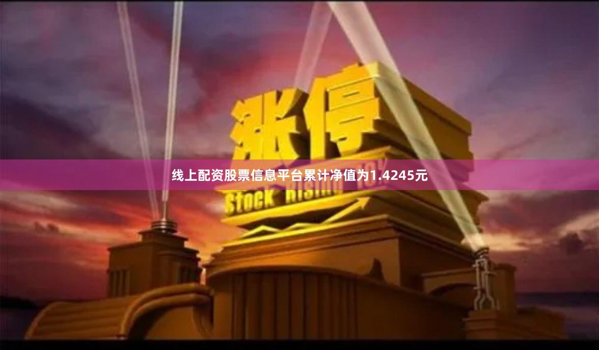 线上配资股票信息平台累计净值为1.4245元