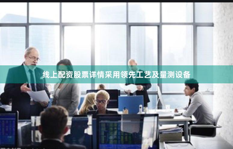 线上配资股票详情采用领先工艺及量测设备
