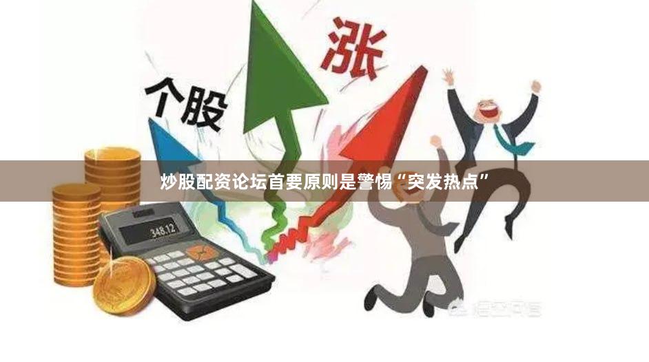 炒股配资论坛首要原则是警惕“突发热点”