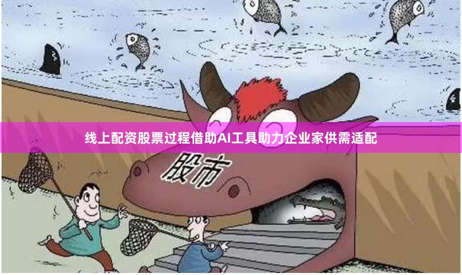 线上配资股票过程借助AI工具助力企业家供需适配