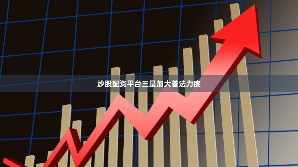 炒股配资平台　　三是加大普法力度